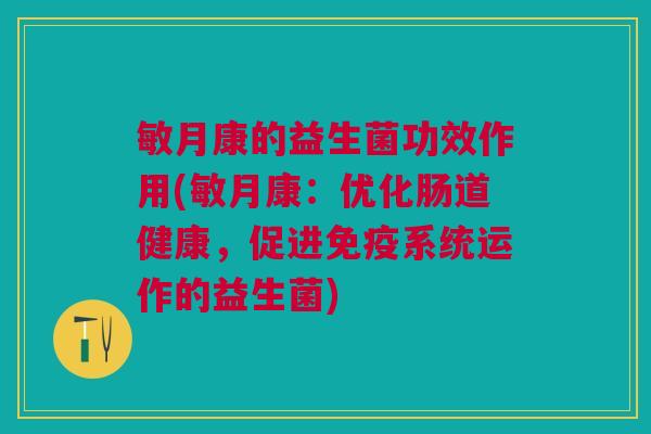 敏月康的益生菌功效作用(敏月康:优化肠道健康,促进免疫系统运作的益生菌)