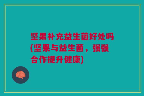 坚果补充益生菌好处吗(坚果与益生菌,强强合作提升健康) 坚果补充益生菌好处吗(坚果与益生菌,强强合作提升健康)