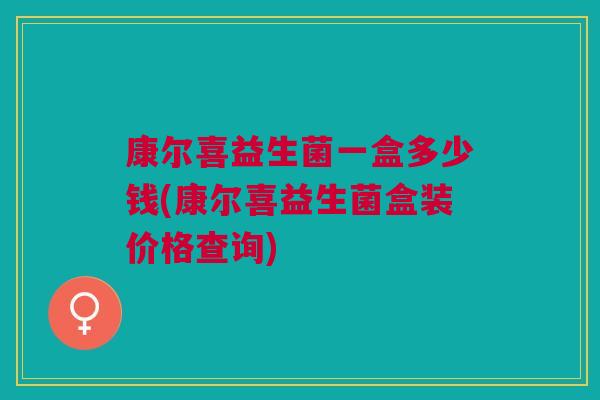 康尔喜益生菌一盒多少钱(康尔喜益生菌盒装价格查询) 康尔喜益生菌一盒多少钱(康尔喜益生菌盒装价格查询)