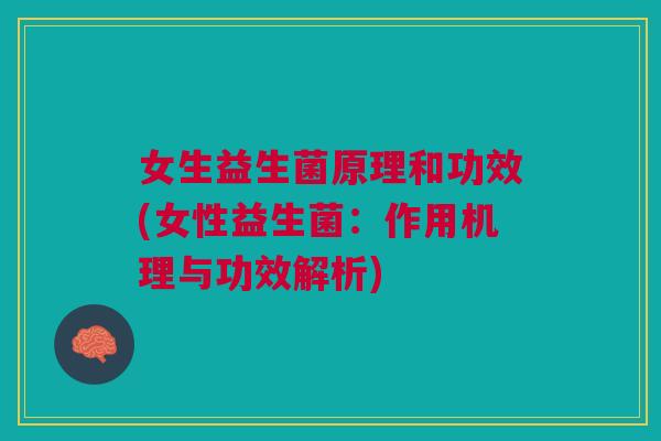 女生益生菌原理和功效(女性益生菌:作用机理与功效解析) 女生益生菌原理和功效(女性益生菌:作用机理与功效解析)