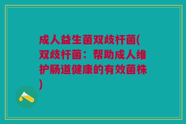 成人益生菌双歧杆菌(双歧杆菌:帮助成人维护肠道健康的有效菌株)