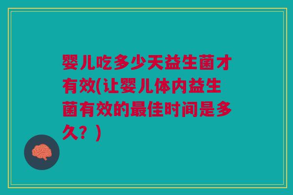 婴儿吃多少天益生菌才有效(让婴儿体内益生菌有效的最佳时间是多久?)