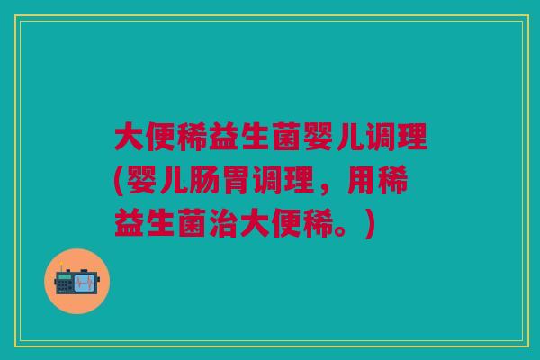 大便稀益生菌婴儿调理(婴儿肠胃调理,用稀益生菌大便稀。) 大便稀益生菌婴儿调理(婴儿肠胃调理,用稀益生菌大便稀。)