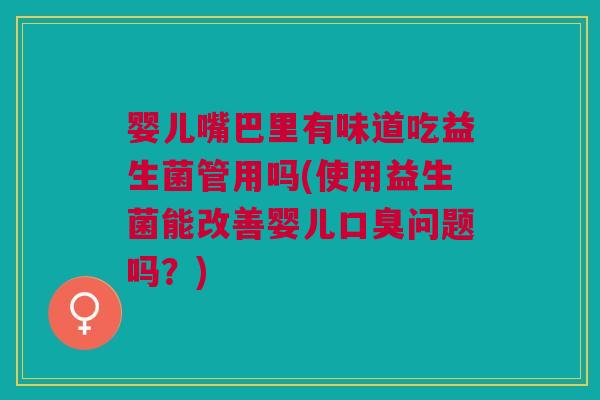 婴儿嘴巴里有味道吃益生菌管用吗(使用益生菌能改善婴儿问题吗？)