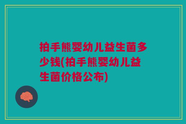 拍手熊婴幼儿益生菌多少钱(拍手熊婴幼儿益生菌价格公布)