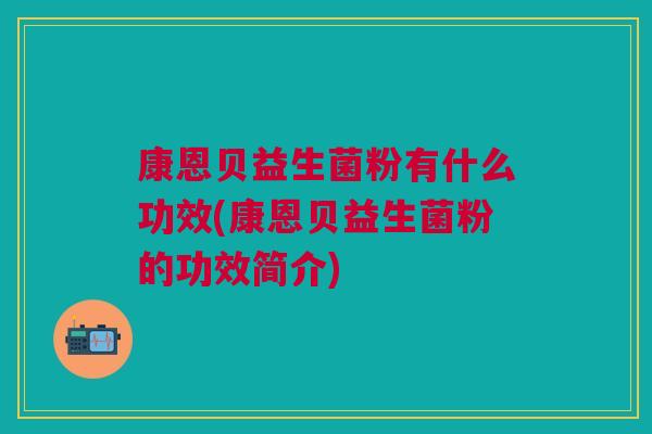 康恩贝益生菌粉有什么功效(康恩贝益生菌粉的功效简介)