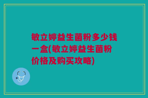 敏立婷益生菌粉多少钱一盒(敏立婷益生菌粉价格及购买攻略)