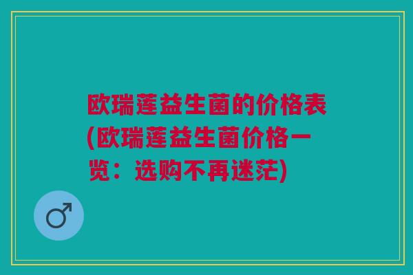 欧瑞莲益生菌的价格表(欧瑞莲益生菌价格一览:选购不再迷茫)