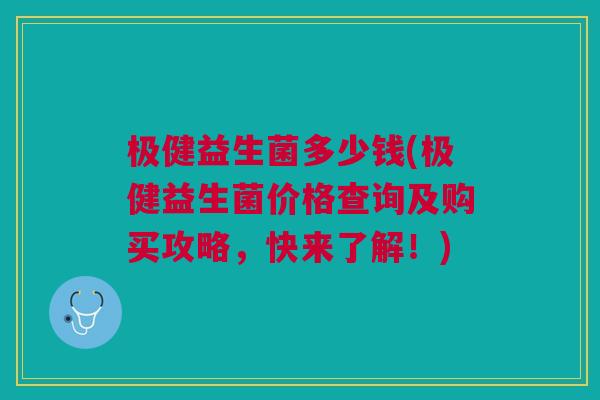 极健益生菌多少钱(极健益生菌价格查询及购买攻略,快来了解!)