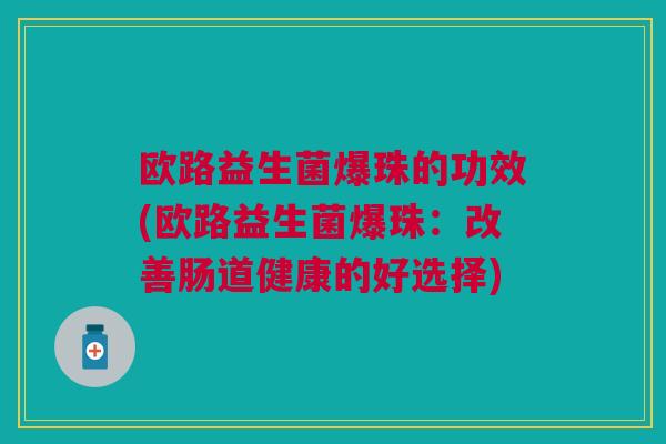 欧路益生菌爆珠的功效(欧路益生菌爆珠:改善肠道健康的好选择)