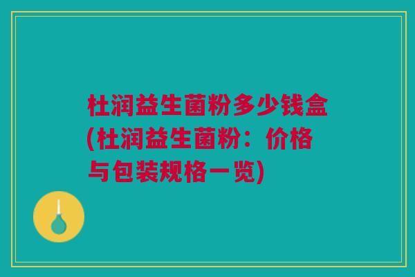 杜润益生菌粉多少钱盒(杜润益生菌粉:价格与包装规格一览)
