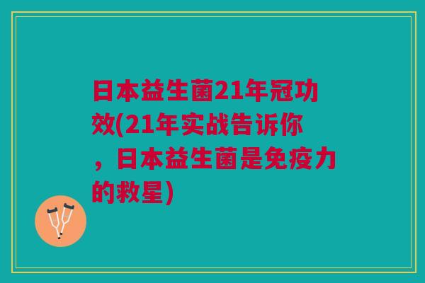 日本益生菌21年冠功效(21年实战告诉你，日本益生菌是免疫力的救星)