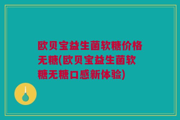 欧贝宝益生菌软糖价格无糖(欧贝宝益生菌软糖无糖口感新体验)