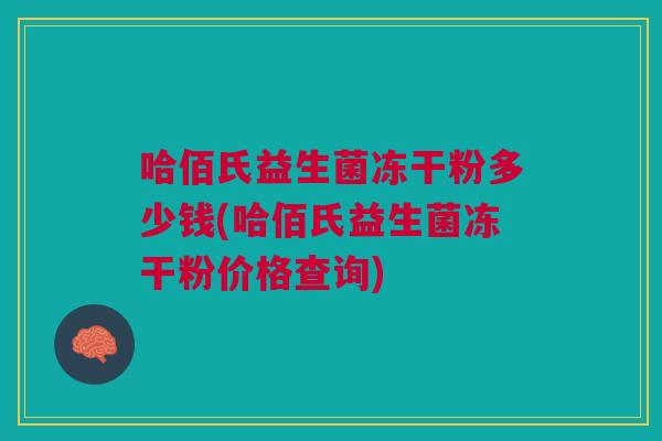 哈佰氏益生菌冻干粉多少钱(哈佰氏益生菌冻干粉价格查询) 哈佰氏益生菌冻干粉多少钱(哈佰氏益生菌冻干粉价格查询)