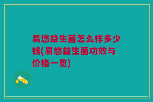 易悠益生菌怎么样多少钱(易悠益生菌功效与价格一览)