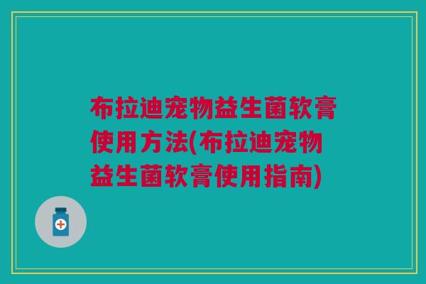 布拉迪宠物益生菌软膏使用方法(布拉迪宠物益生菌软膏使用指南)