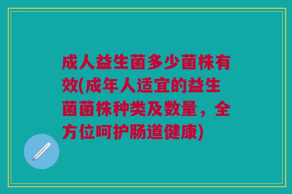 成人益生菌多少菌株有效(成年人适宜的益生菌菌株种类及数量,全方位呵护肠道健康)