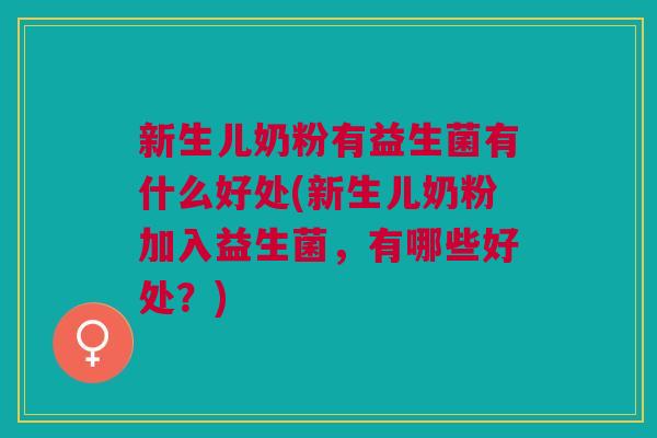 新生儿奶粉有益生菌有什么好处(新生儿奶粉加入益生菌,有哪些好处?)