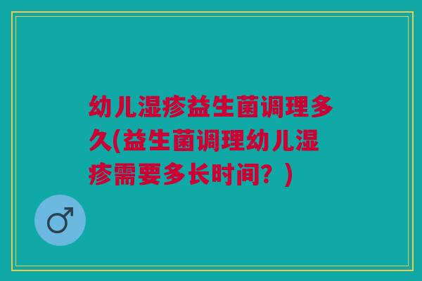 幼儿湿疹益生菌调理多久(益生菌调理幼儿湿疹需要多长时间?)