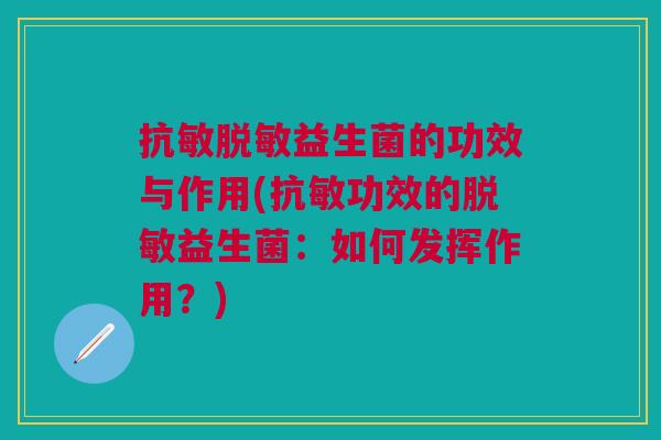 抗敏脱敏益生菌的功效与作用(抗敏功效的脱敏益生菌:如何发挥作用?)