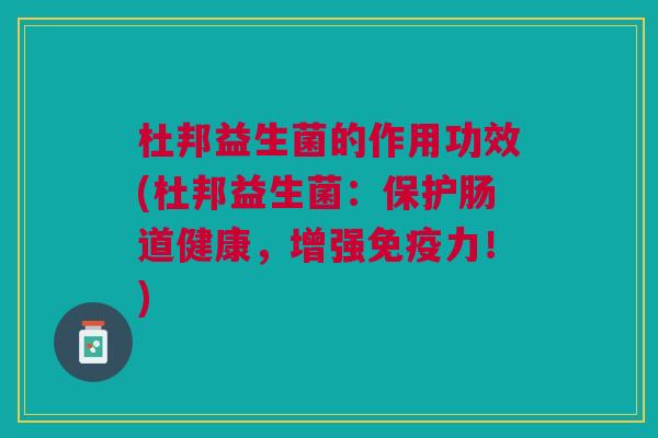 杜邦益生菌的作用功效(杜邦益生菌:保护肠道健康,增强力!) 杜邦益生菌的作用功效(杜邦益生菌:保护肠道健康,增强力!)