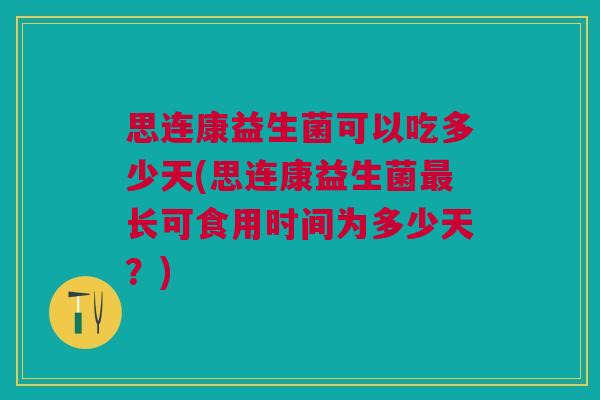 思连康益生菌可以吃多少天(思连康益生菌长可食用时间为多少天?) 思连康益生菌可以吃多少天(思连康益生菌长可食用时间为多少天?)