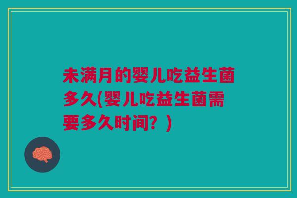 未满月的婴儿吃益生菌多久(婴儿吃益生菌需要多久时间?) 未满月的婴儿吃益生菌多久(婴儿吃益生菌需要多久时间?)