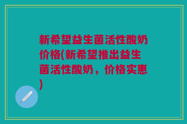 新希望益生菌活性酸奶价格(新希望推出益生菌活性酸奶,价格实惠)