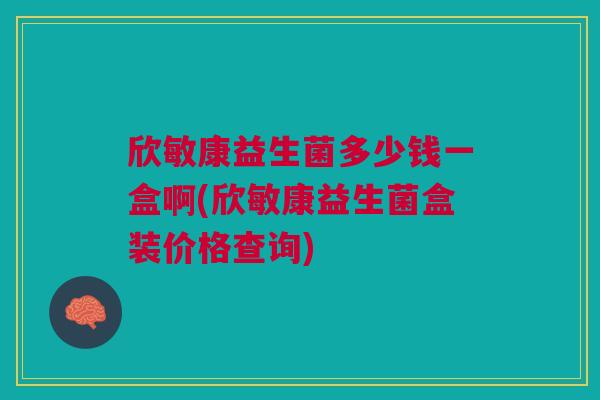 欣敏康益生菌多少钱一盒啊(欣敏康益生菌盒装价格查询)
