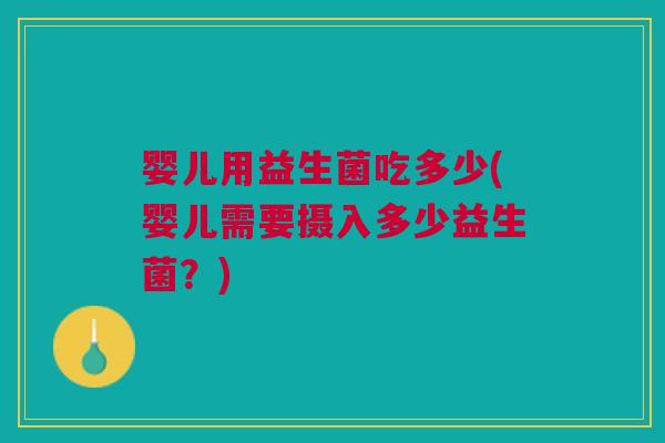 婴儿用益生菌吃多少(婴儿需要摄入多少益生菌?)