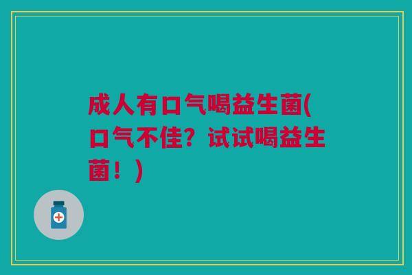 成人有口气喝益生菌(口气不佳?试试喝益生菌!)