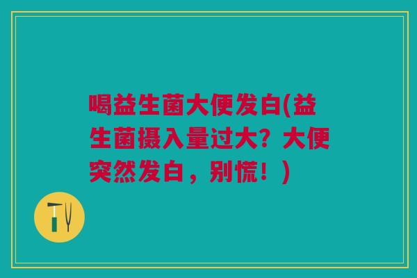 喝益生菌大便发白(益生菌摄入量过大？大便突然发白，别慌！)