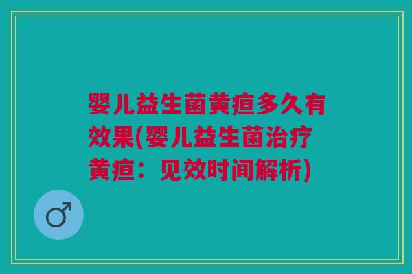 婴儿益生菌黄疸多久有效果(婴儿益生菌黄疸:见效时间解析) 婴儿益生菌黄疸多久有效果(婴儿益生菌黄疸:见效时间解析)