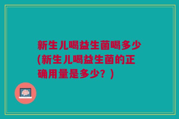 新生儿喝益生菌喝多少(新生儿喝益生菌的正确用量是多少?) 新生儿喝益生菌喝多少(新生儿喝益生菌的正确用量是多少?)