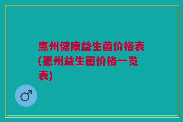 惠州健康益生菌价格表(惠州益生菌价格一览表)