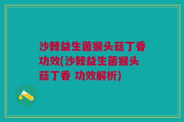 沙棘益生菌猴头菇丁香功效(沙棘益生菌猴头菇丁香 功效解析)