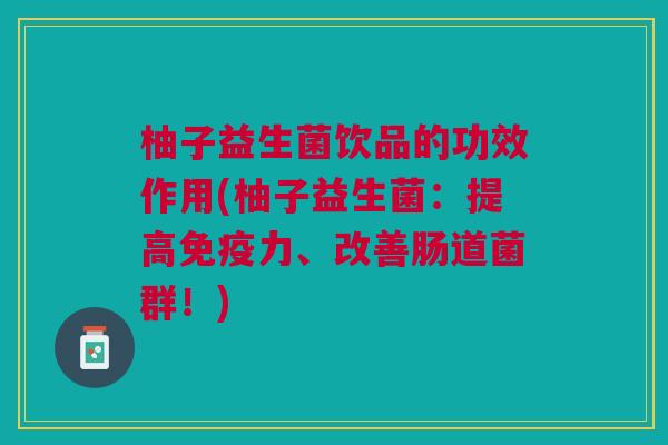 柚子益生菌饮品的功效作用(柚子益生菌:提高免疫力、改善肠道菌群!)