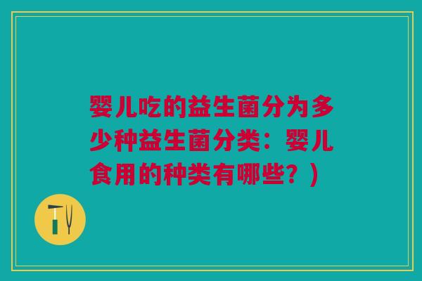 婴儿吃的益生菌分为多少种益生菌分类:婴儿食用的种类有哪些?) 婴儿吃的益生菌分为多少种益生菌分类:婴儿食用的种类有哪些?)