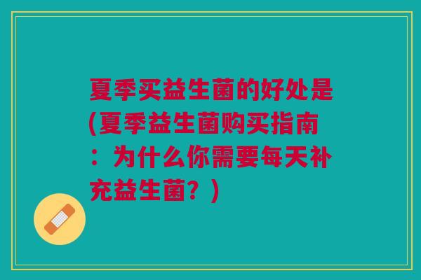 夏季买益生菌的好处是(夏季益生菌购买指南：为什么你需要每天补充益生菌？)