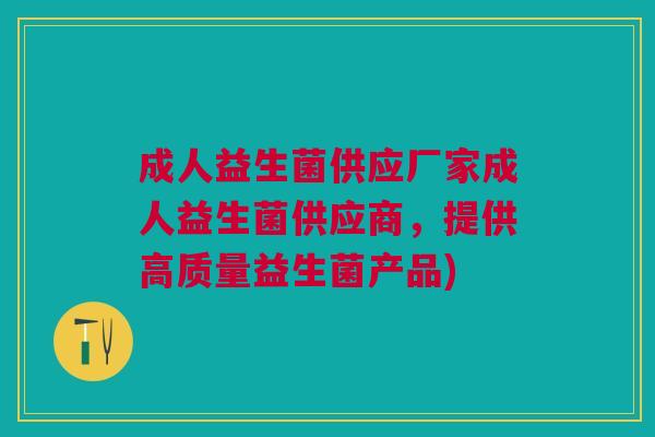 成人益生菌供应厂家成人益生菌供应商,提供高质量益生菌产品)