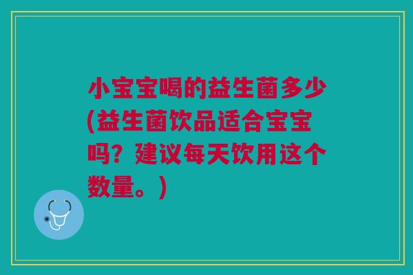 小宝宝喝的益生菌多少(益生菌饮品适合宝宝吗?建议每天饮用这个数量。) 小宝宝喝的益生菌多少(益生菌饮品适合宝宝吗?建议每天饮用这个数量。)