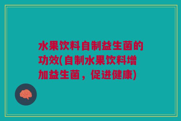 水果饮料自制益生菌的功效(自制水果饮料增加益生菌,促进健康)