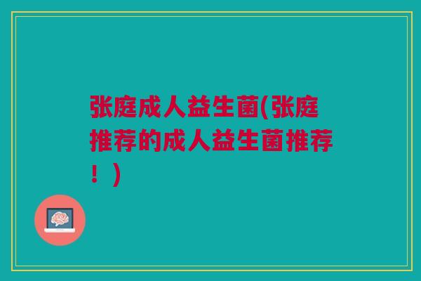 张庭成人益生菌(张庭推荐的成人益生菌推荐!)