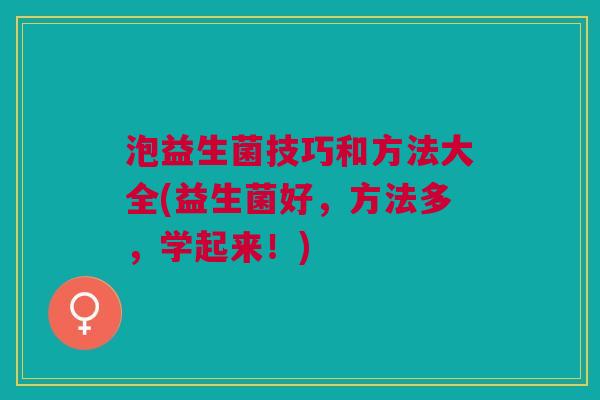 泡益生菌技巧和方法大全(益生菌好,方法多,学起来!)