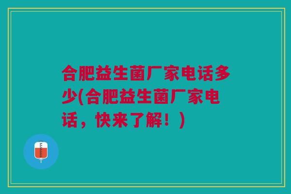 合肥益生菌厂家电话多少(合肥益生菌厂家电话，快来了解！)