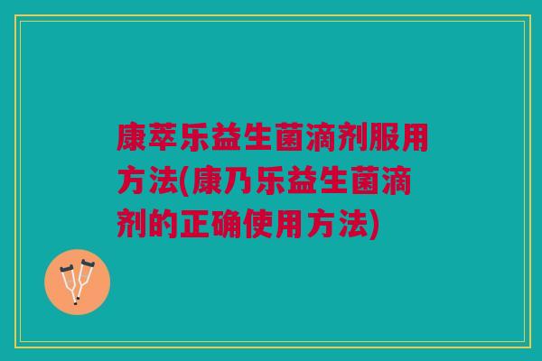 康萃乐益生菌滴剂服用方法(康乃乐益生菌滴剂的正确使用方法) 康萃乐益生菌滴剂服用方法(康乃乐益生菌滴剂的正确使用方法)