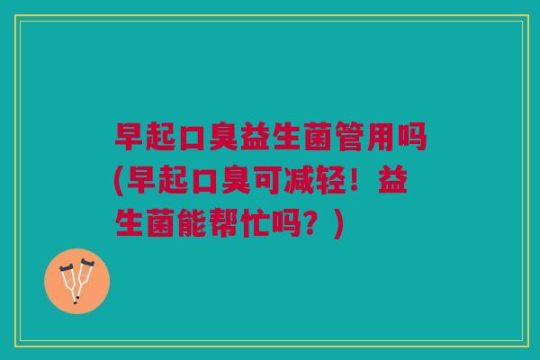 早起口臭益生菌管用吗(早起口臭可减轻!益生菌能帮忙吗?)