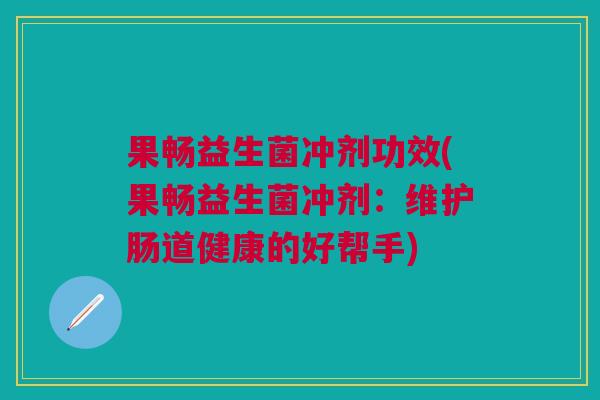 果畅益生菌冲剂功效(果畅益生菌冲剂:维护肠道健康的好帮手)