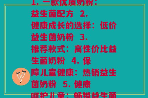 每一益生菌奶粉价格(1. 一款优质奶粉：益生菌配方  2. 健康成长的选择：低价益生菌奶粉  3. 推荐款式：高性价比益生菌奶粉  4. 保障儿童健康：热销益生菌奶粉  5. 健康呵护儿童：畅销益生菌奶粉)