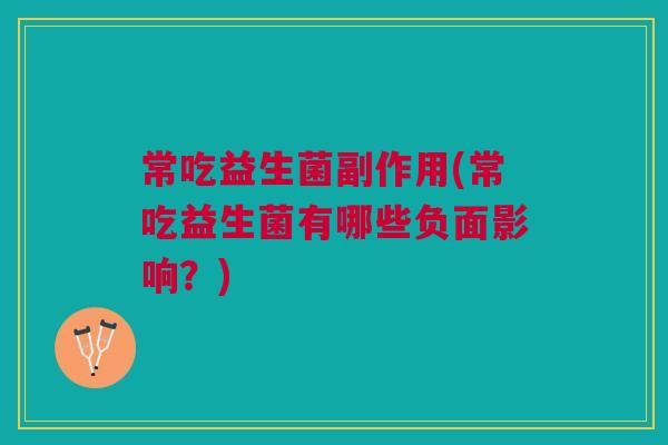 常吃益生菌副作用(常吃益生菌有哪些负面影响?)